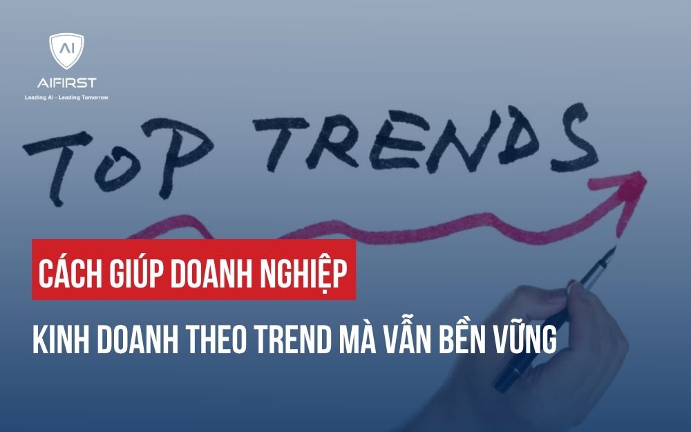CÁCH GIÚP DOANH NGHIỆP KINH DOANH THEO TREND MÀ VẪN BỀN VỮNG